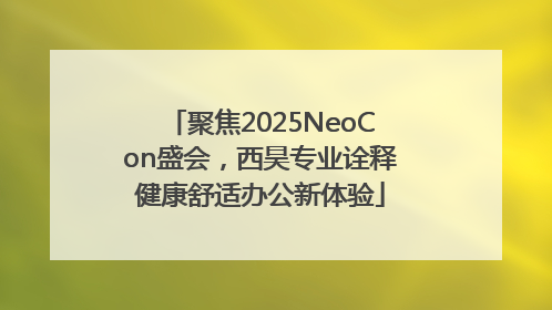 聚焦2025NeoCon盛会，西昊专业诠释健康舒适办公新体验
