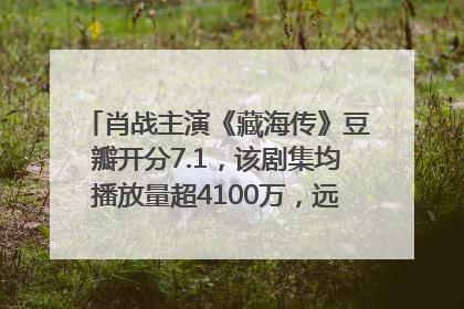 肖战主演《藏海传》豆瓣开分7.1，该剧集均播放量超4100万，远超第二名《折腰》