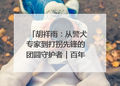 胡祥雨：从警犬专家到打拐先锋的团圆守护者｜百年工运·劳模说