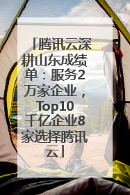 腾讯云深耕山东成绩单：服务2万家企业，Top10千亿企业8家选择腾讯云