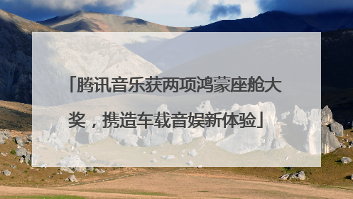 腾讯音乐获两项鸿蒙座舱大奖，携造车载音娱新体验