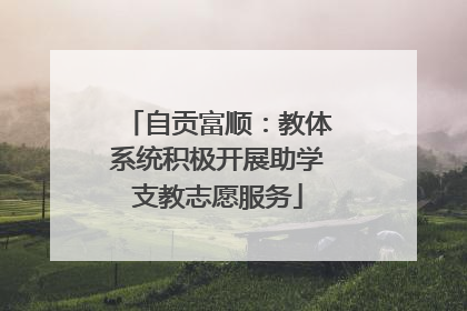 自贡富顺：教体系统积极开展助学支教志愿服务