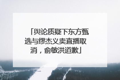 舆论质疑下东方甄选与缪杰义卖直播取消，俞敏洪道歉