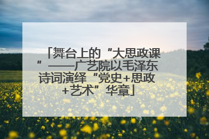 舞台上的“大思政课”——广艺院以毛泽东诗词演绎“党史+思政+艺术”华章