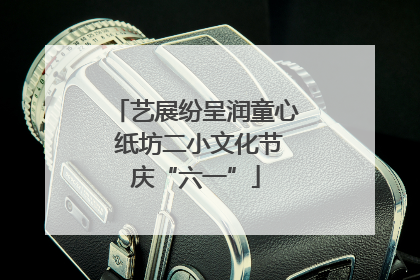艺展纷呈润童心 纸坊二小文化节庆“六一”