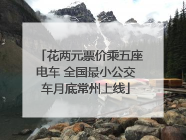 花两元票价乘五座电车 全国最小公交车月底常州上线