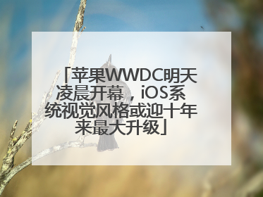 苹果WWDC明天凌晨开幕，iOS系统视觉风格或迎十年来最大升级