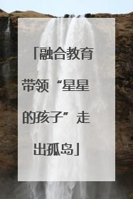 融合教育带领“星星的孩子”走出孤岛