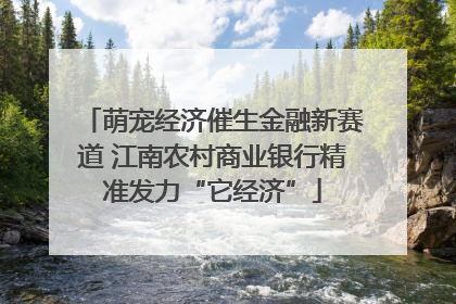 萌宠经济催生金融新赛道 江南农村商业银行精准发力“它经济”