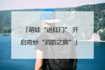 萌娃“进红门” 开启奇妙“消防之旅”