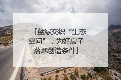 蓝绿交织“生态空间”，为好房子落地创造条件