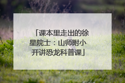 课本里走出的徐星院士：山师附小开讲恐龙科普课