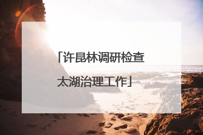 许昆林调研检查太湖治理工作