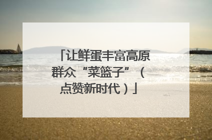 让鲜蛋丰富高原群众“菜篮子”（点赞新时代）