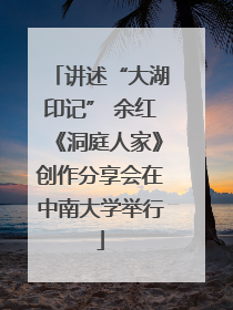 讲述“大湖印记” 余红《洞庭人家》创作分享会在中南大学举行
