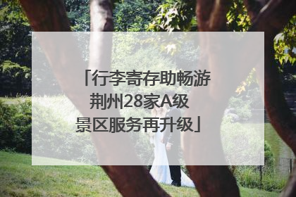 行李寄存助畅游 荆州28家A级景区服务再升级