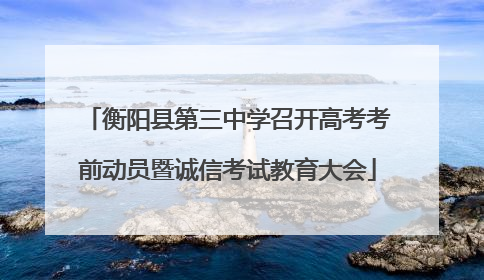 衡阳县第三中学召开高考考前动员暨诚信考试教育大会