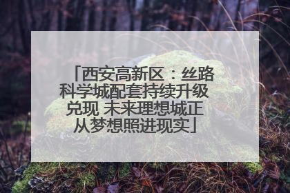 西安高新区：丝路科学城配套持续升级兑现 未来理想城正从梦想照进现实