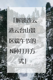 解锁连云港云台山景区端午节的N种打开方式