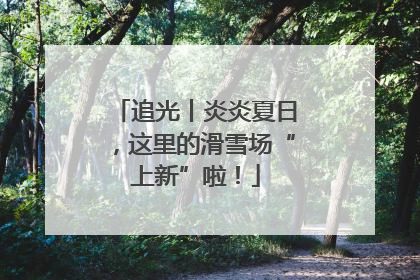 追光丨炎炎夏日，这里的滑雪场“上新”啦！