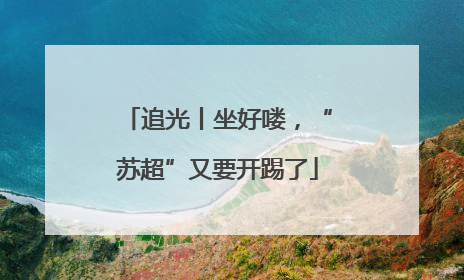 追光丨坐好喽，“苏超”又要开踢了