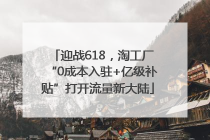 迎战618，淘工厂“0成本入驻+亿级补贴”打开流量新大陆