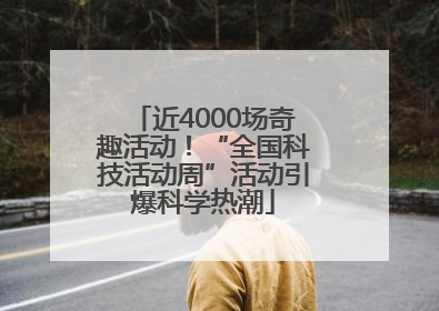 近4000场奇趣活动！“全国科技活动周”活动引爆科学热潮