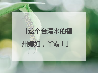 这个台湾来的福州媳妇，丫霸！