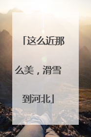 这么近那么美，滑雪到河北