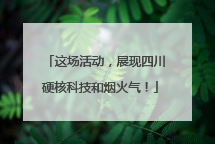 这场活动，展现四川硬核科技和烟火气！