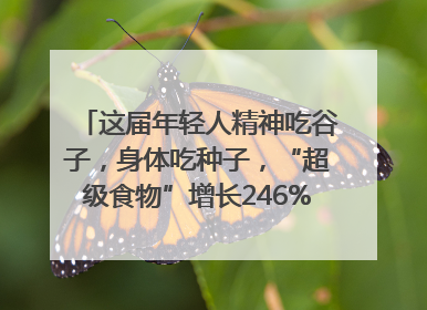 这届年轻人精神吃谷子，身体吃种子，“超级食物”增长246%｜变革618