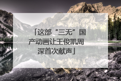 这部“三无”国产动画让王俊凯周深首次献声