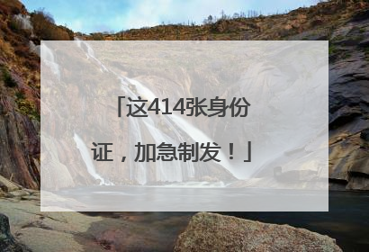这414张身份证，加急制发！