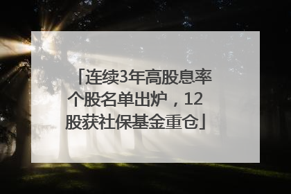 连续3年高股息率个股名单出炉，12股获社保基金重仓