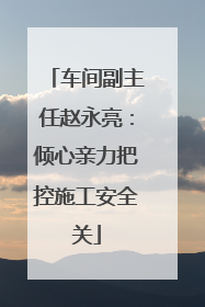车间副主任赵永亮：倾心亲力把控施工安全关