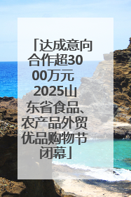 达成意向合作超3000万元 2025山东省食品、农产品外贸优品购物节闭幕