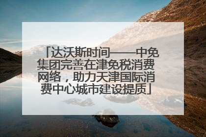 达沃斯时间——中免集团完善在津免税消费网络，助力天津国际消费中心城市建设提质