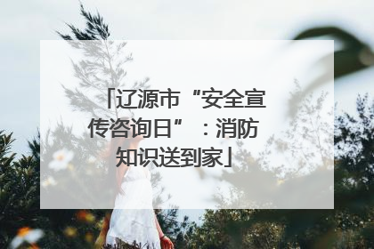 辽源市“安全宣传咨询日”：消防知识送到家