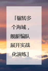 辗转多个海域，舰艇编队展开实战化演练