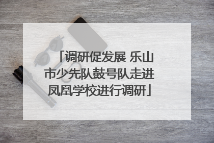 调研促发展 乐山市少先队鼓号队走进凤凰学校进行调研