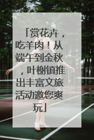 赏花卉，吃羊肉！从端午到金秋，叶榭镇推出丰富文旅活动邀您爽玩