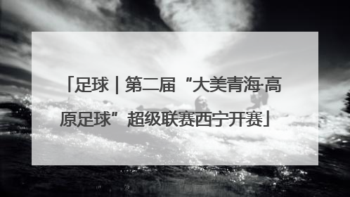 足球｜第二届“大美青海·高原足球”超级联赛西宁开赛