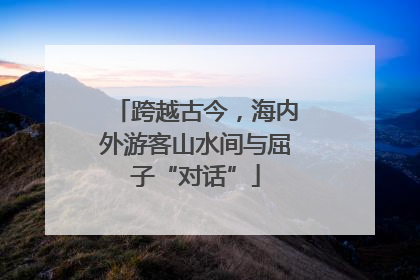 跨越古今，海内外游客山水间与屈子“对话”