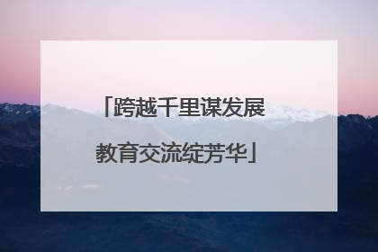 跨越千里谋发展 教育交流绽芳华