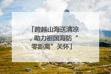 跨越山海送清凉，助力祖国海防“零距离”关怀