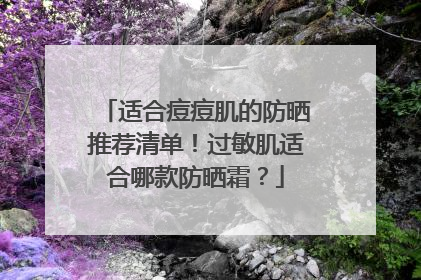 适合痘痘肌的防晒推荐清单！过敏肌适合哪款防晒霜？