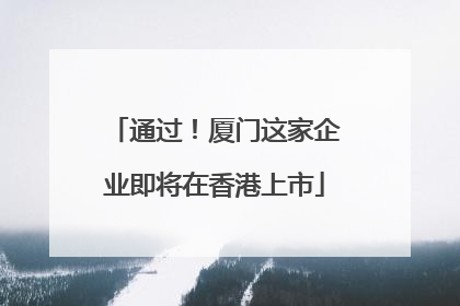 通过！厦门这家企业即将在香港上市
