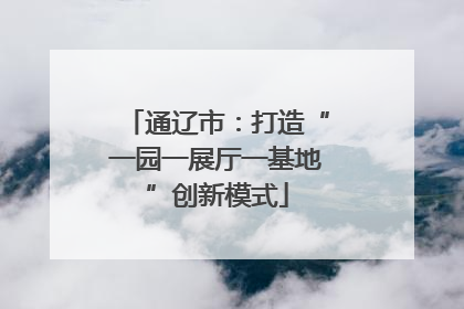通辽市：打造“一园一展厅一基地”创新模式
