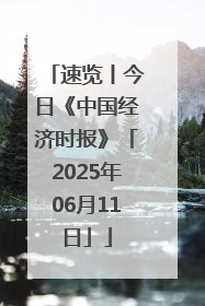 速览丨今日《中国经济时报》「2025年06月11日」
