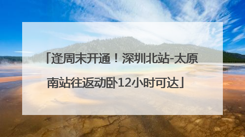 逢周末开通！深圳北站-太原南站往返动卧12小时可达